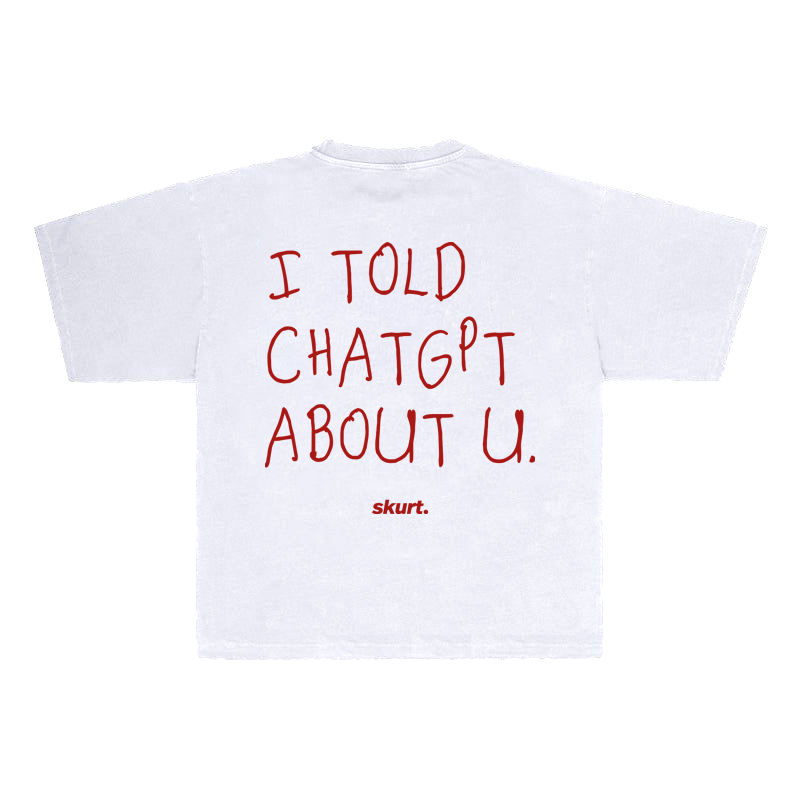 I TOLD CHATGPT ABOUT YOU TEE