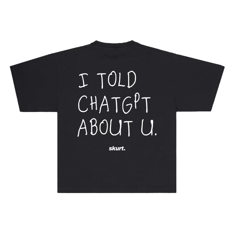 I TOLD CHATGPT ABOUT YOU TEE